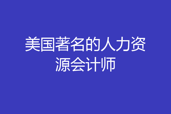 美国著名的人力资源会计师