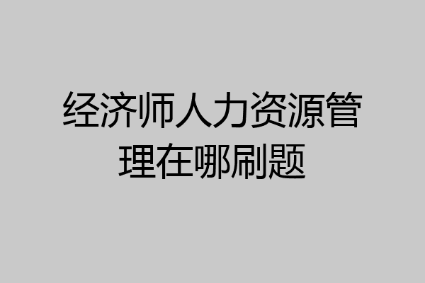 经济师人力资源管理在哪刷题