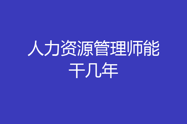 人力资源管理师能干几年