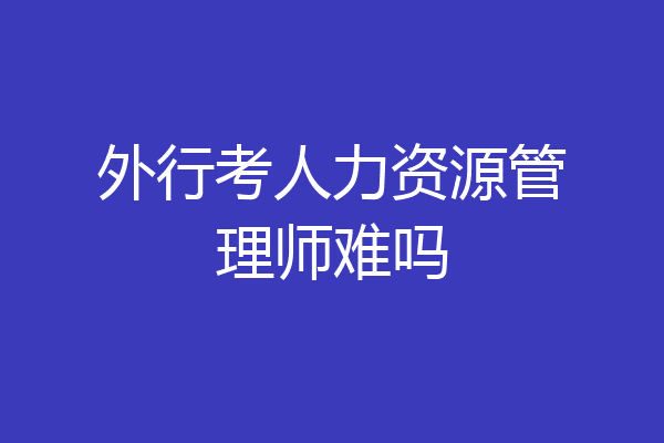 外行考人力资源管理师难吗