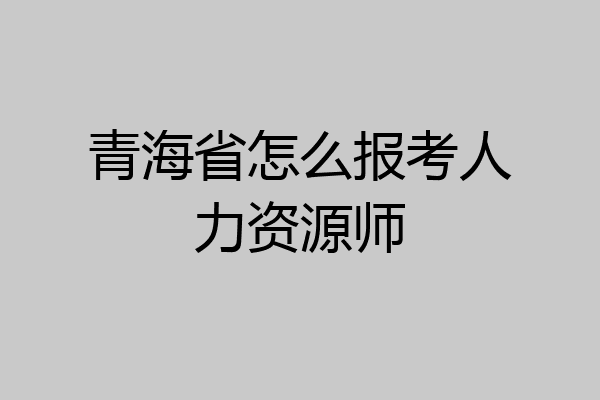 青海省怎么报考人力资源师