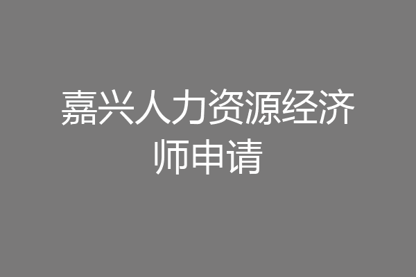 嘉兴人力资源经济师申请