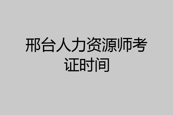 邢台人力资源师考证时间