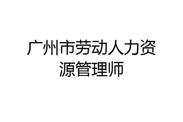 广州市劳动人力资源管理师