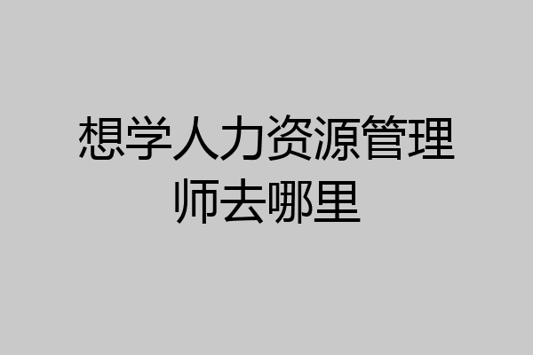 想学人力资源管理师去哪里