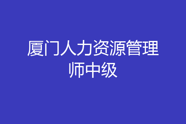 厦门人力资源管理师中级
