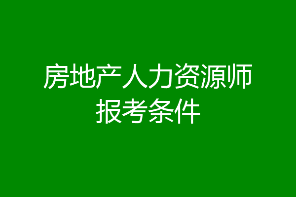 房地产人力资源师报考条件