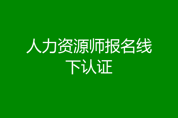 人力资源师报名线下认证