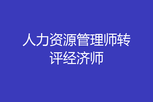 人力资源管理师转评经济师