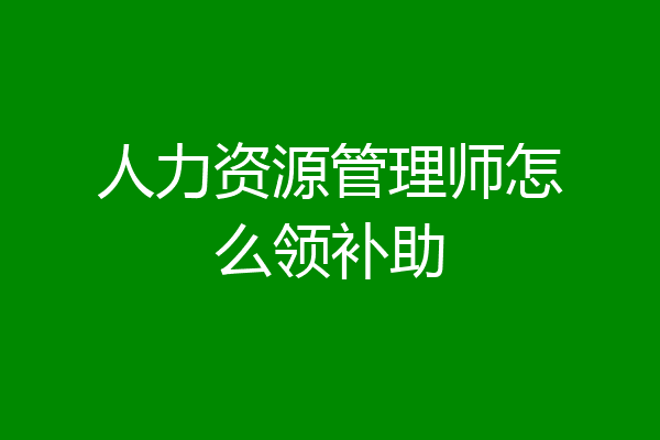 人力资源管理师怎么领补助