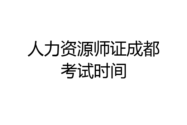 人力资源师证成都考试时间