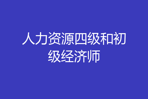 人力资源四级和初级经济师