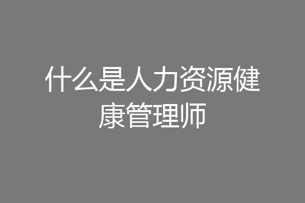 什么是人力资源健康管理师