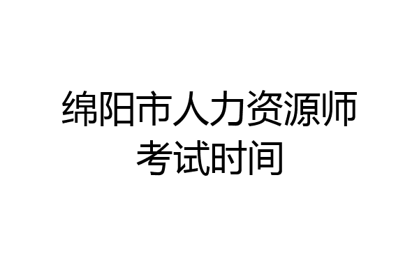 绵阳市人力资源师考试时间