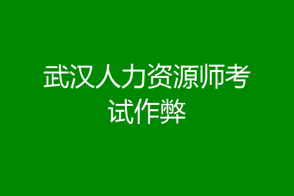 武汉人力资源师考试作弊