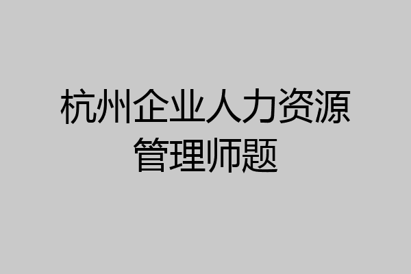 杭州企业人力资源管理师题