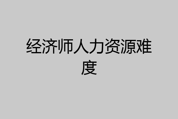 经济师人力资源难度