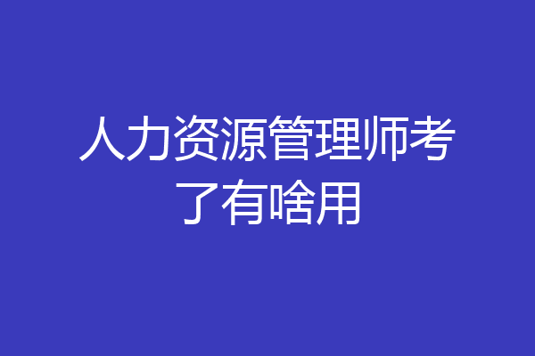 人力资源管理师考了有啥用