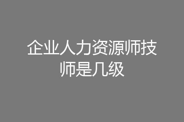 企业人力资源师技师是几级