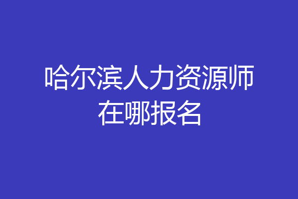 哈尔滨人力资源师在哪报名