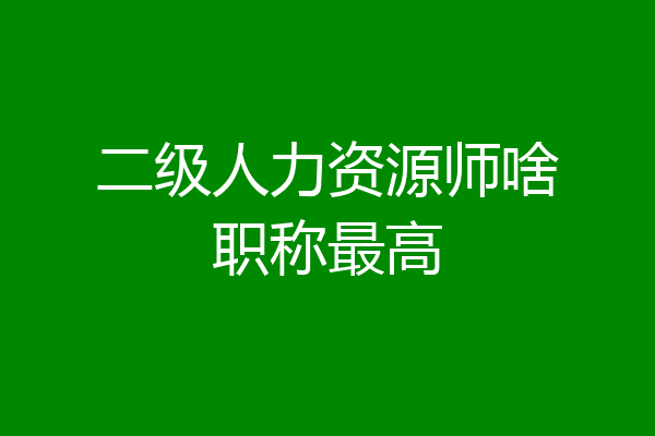 二级人力资源师啥职称最高