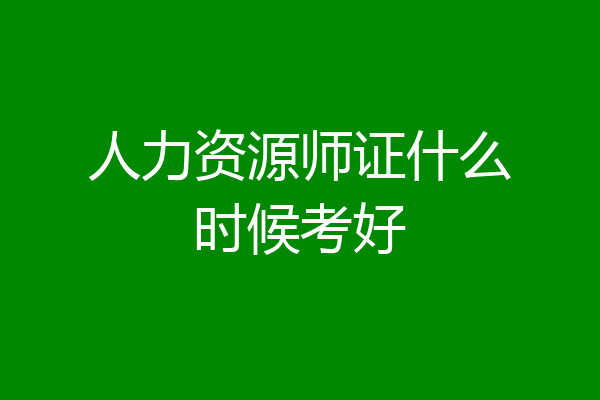 人力资源师证什么时候考好