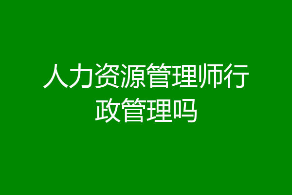 人力资源管理师行政管理吗