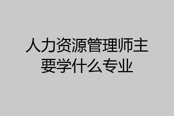 人力资源管理师主要学什么专业