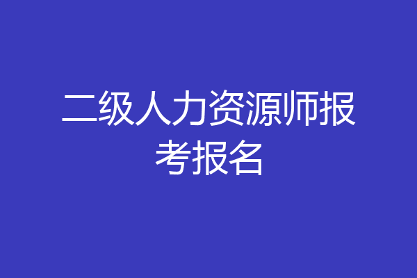 二级人力资源师报考报名
