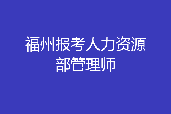 福州报考人力资源部管理师