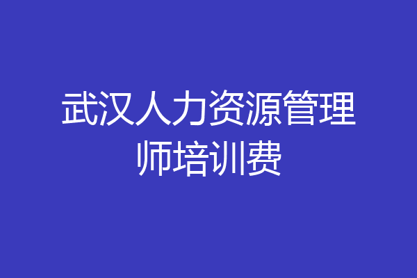 武汉人力资源管理师培训费