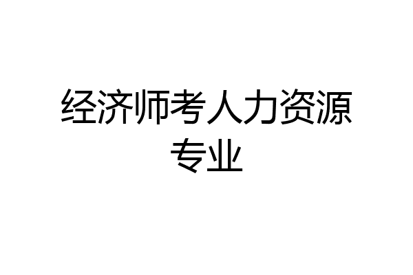经济师考人力资源专业