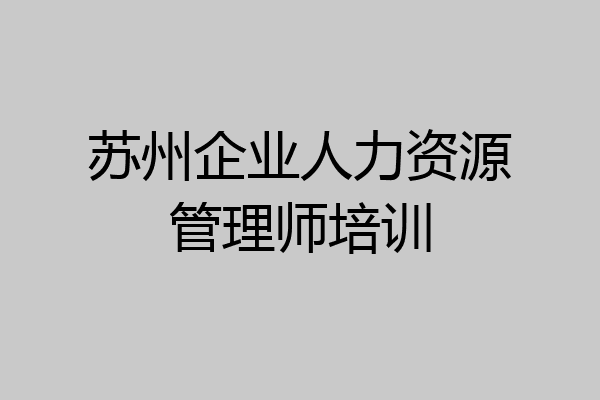苏州企业人力资源管理师培训