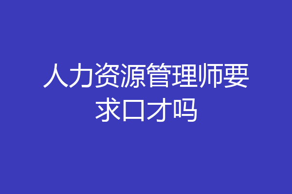 人力资源管理师要求口才吗