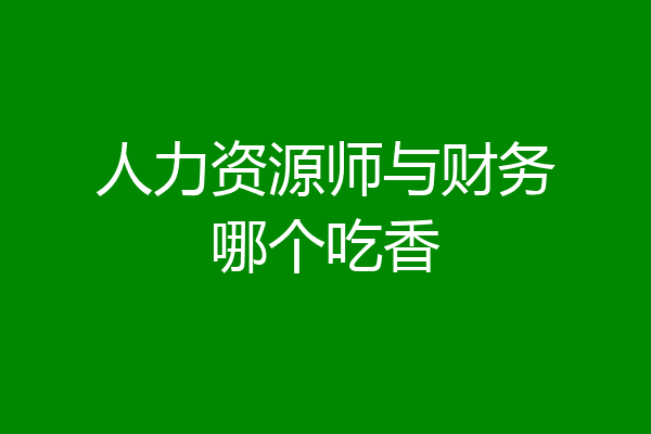 人力资源师与财务哪个吃香
