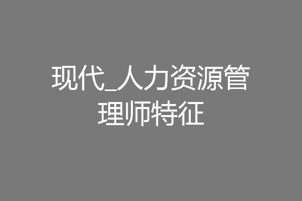 现代_人力资源管理师特征