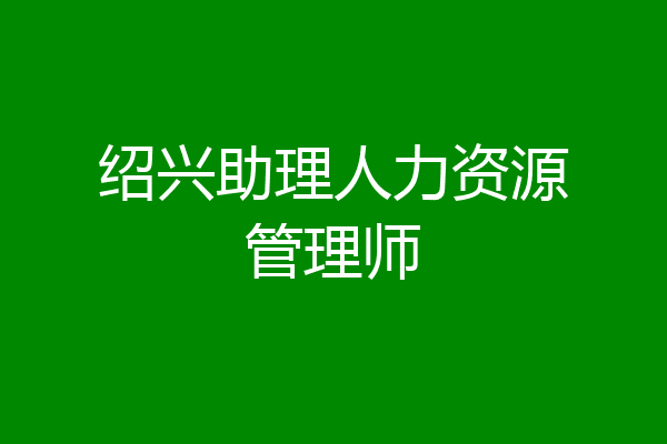 绍兴助理人力资源管理师