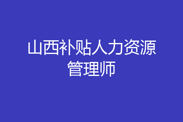 山西补贴人力资源管理师