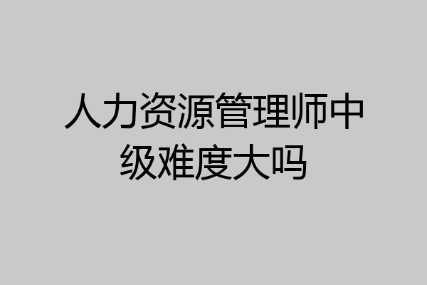 人力资源管理师中级难度大吗