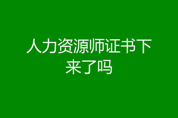 人力资源师证书下来了吗