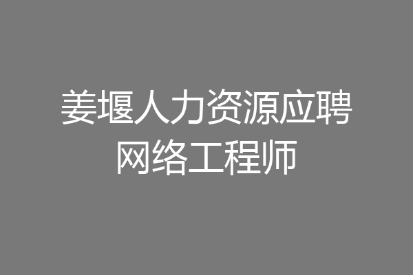 姜堰人力资源应聘网络工程师