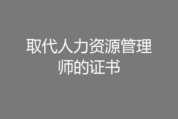 取代人力资源管理师的证书