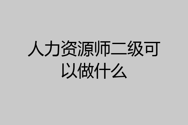 人力资源师二级可以做什么