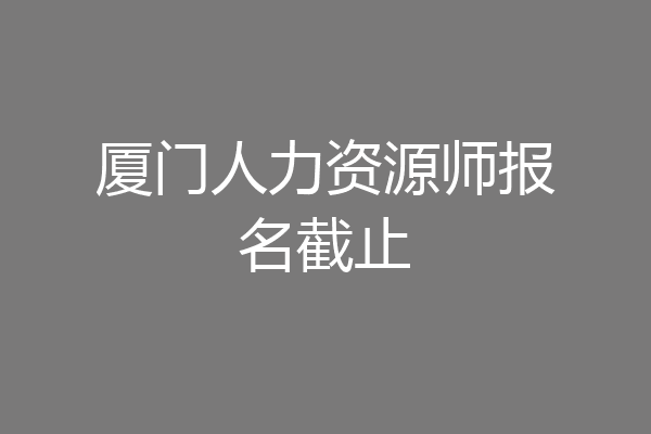 厦门人力资源师报名截止