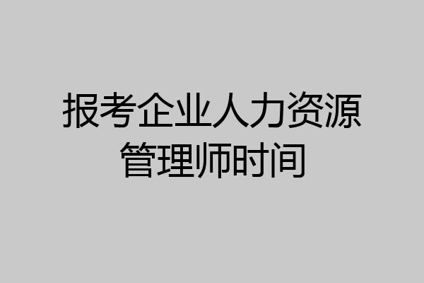 报考企业人力资源管理师时间