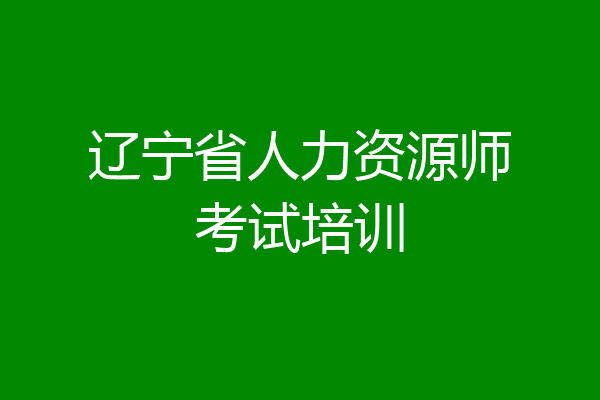 辽宁省人力资源师考试培训