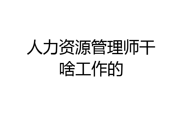 人力资源管理师干啥工作的