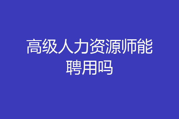 高级人力资源师能聘用吗