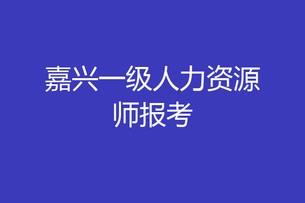 嘉兴一级人力资源师报考