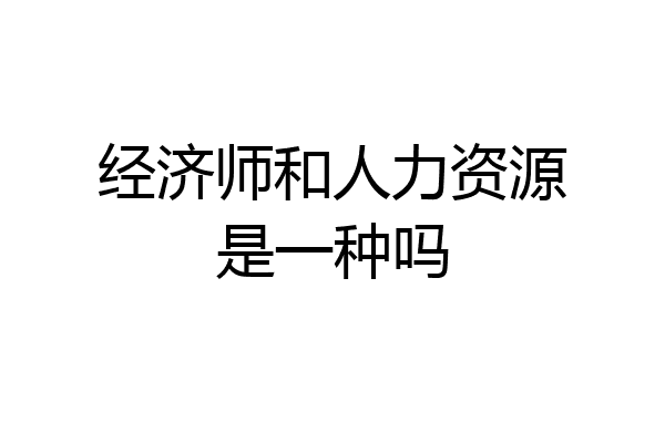 经济师和人力资源是一种吗